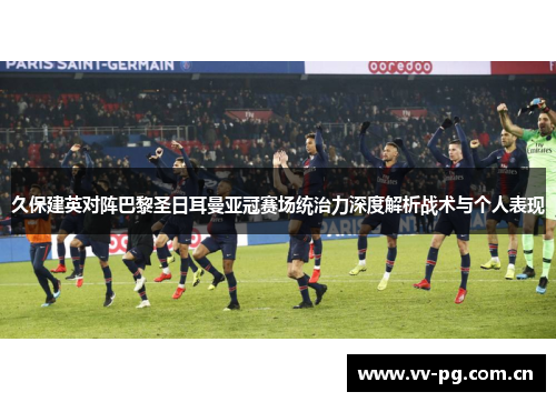 久保建英对阵巴黎圣日耳曼亚冠赛场统治力深度解析战术与个人表现