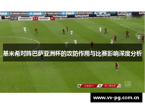 基米希对阵巴萨亚洲杯的攻防作用与比赛影响深度分析
