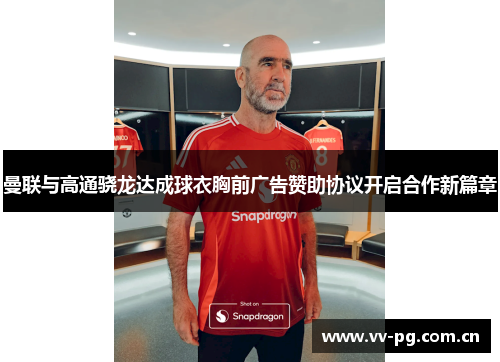 曼联与高通骁龙达成球衣胸前广告赞助协议开启合作新篇章