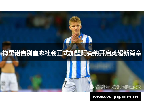 梅里诺告别皇家社会正式加盟阿森纳开启英超新篇章 梅里诺告别皇家社会正式加盟阿森纳开启英超新篇章