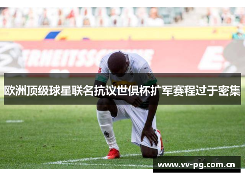 欧洲顶级球星联名抗议世俱杯扩军赛程过于密集 欧洲顶级球星联名抗议世俱杯扩军赛程过于密集
