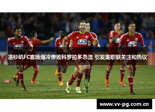 洛杉矶FC客场爆冷惨败科罗拉多急流 引发美职联关注和热议 洛杉矶FC客场爆冷惨败科罗拉多急流 引发美职联关注和热议